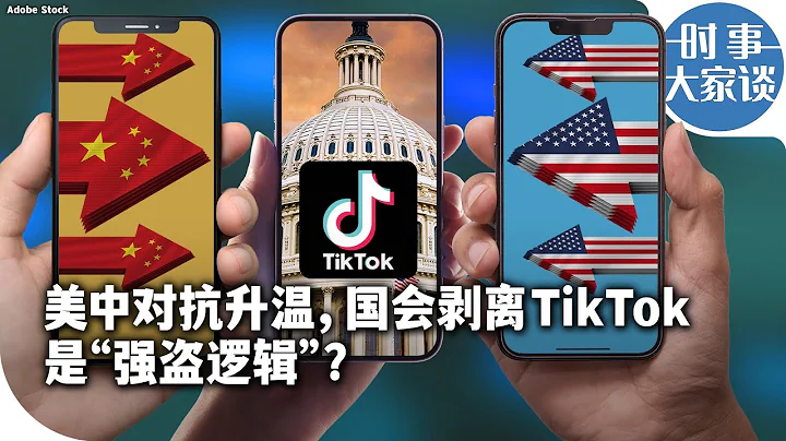 時事大家談：美中對抗升溫，國會剝離TikTok是“強盜邏輯”？ - 天天要聞