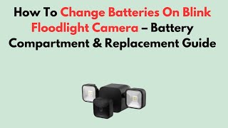 How To Change Batteries On Blink Floodlight Camera – Battery Compartment & Replacement Guide