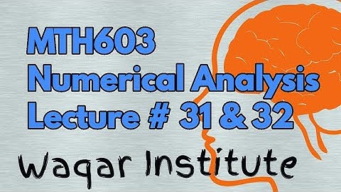 MTH603 Numerical analysis lec# 31 & 32 by Waqar Institute