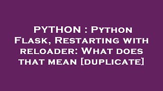 PYTHON : Python Flask, Restarting with reloader: What does that mean