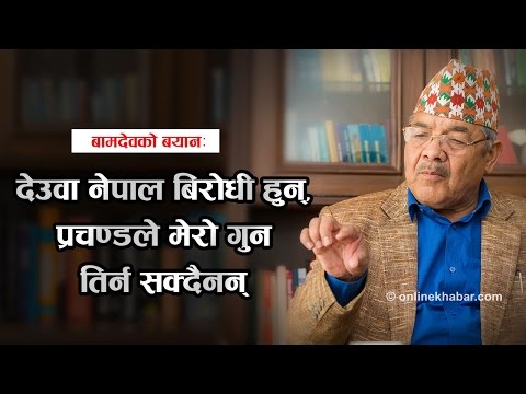 देउवा नेपाल बिरोधी हुन्, प्रचण्डले मेरो गुन तिर्न सक्दैनन् : बामदेव