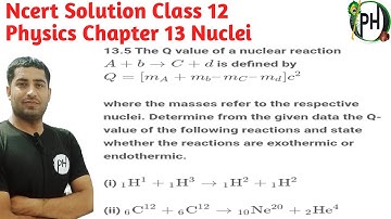 13.5 The Q value of a nuclear reaction A+b→C+d is defined by Q=[𝑚𝐴+𝑚𝑏–𝑚𝐶–𝑚𝑑]𝑐2