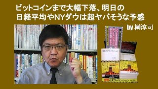 ビットコインまで大幅下落、明日の日経平均やＮＹダウは超ヤバそうな予感　by 榊淳司