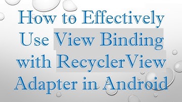 How to Effectively Use View Binding with RecyclerView Adapter in Android