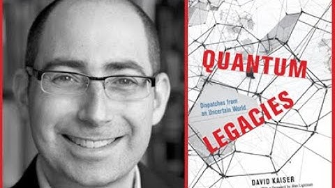 David Kaiser, "Quantum Legacies: Dispatches from an Uncertain World"