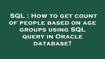SQL : How to get count of people based on age groups using SQL query in Oracle database?