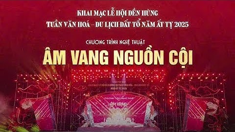 CHƯƠNG TRÌNH NGHỆ THUẬT "KHAI MẠC LỄ HỘI ĐỀN HÙNG ☆ TUẦN VĂN HÓA - DU LỊCH ĐẤT TỔ NĂM ẤT TỴ 2025☆☆☆
