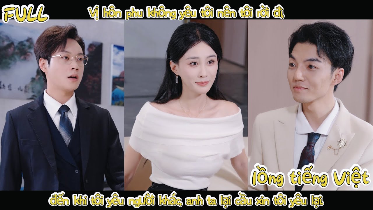 Vị hôn phu không yêu tôi nên tôi rời đi, đến khi tôi yêu người khác, anh ta lại cầu xin tôi yêu lại.