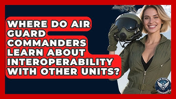 Where Do Air Guard Commanders Learn About Interoperability With Other Units? - Air Guard Commanders