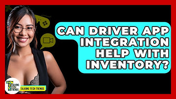 Can Driver App Integration Help With Inventory? - Talking Tech Trends