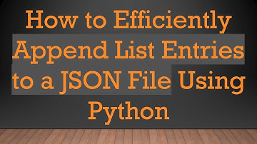 How to Efficiently Append List Entries to a JSON File Using Python