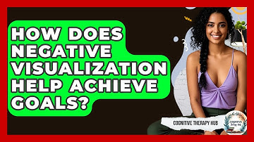 How Does Negative Visualization Help Achieve Goals? - Cognitive Therapy Hub