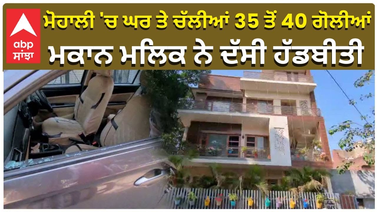 Mohali House Firing | Owner Telling the Whole Story | ਮੋਹਾਲੀ 'ਚ ਘਰ ਤੇ ਚੱਲੀਆਂ 35 ਤੋਂ 40 ਗੋਲੀਆਂ