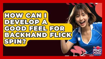 How Can I Develop A Good Feel For Backhand Flick Spin? - Ping Pong Prodigy