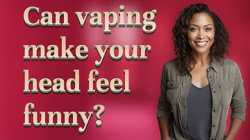 Can vaping make your head feel funny?
