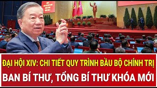 Đại hội XIV: Chi tiết quy trình bầu Bộ Chính trị, Ban Bí thư, Tổng Bí thư khóa mới