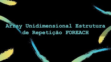 Video 06 - Array Unidimensional com Estrutura de Repetição Foreach