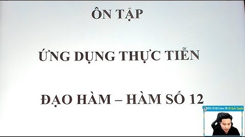 ÔN TẬP TOÁN THỰC TẾ ỨNG DỤNG ĐẠO HÀM (PHẦN 1) - TOÁN 12 - Thầy Nguyễn Quốc Chí