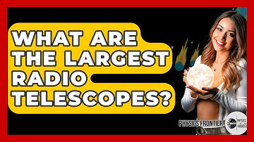 What Are The Largest Radio Telescopes? - Physics Frontier