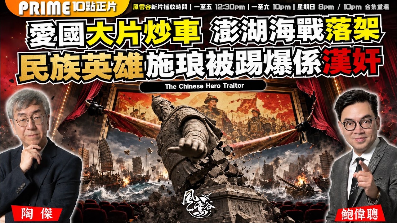 Ch. 1889： 愛國大片炒車 澎湖海戰落架 民族英雄施琅被踢爆係漢奸｜風雲谷｜2026/07/28