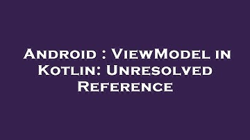 Android : ViewModel in Kotlin: Unresolved Reference