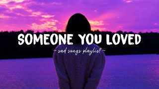 Someone You Loved ♫ Sad songs playlist for broken hearts ~ Depressing Songs That Will Make You Cry