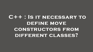 C++ : Is it necessary to define move constructors from different classes?