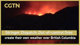 Stringer Dispatch: Out-of-control fires create their own weather over British Columbia