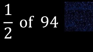 1/2 of 94 ,fraction of a number, part of a whole number