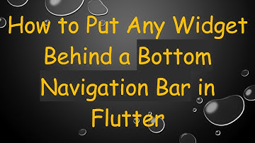 How to Put Any Widget Behind a Bottom Navigation Bar in Flutter