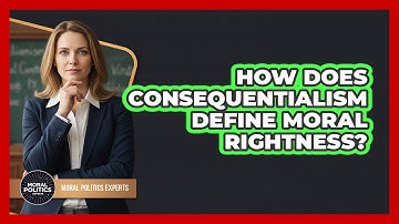 How Does Consequentialism Define Moral Rightness?