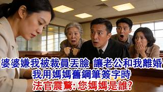婆婆嫌我被裁員丟臉，立馬讓老公和我離婚，我用媽媽舊鋼筆簽字時，法官看到後滿身冷汗，聲音顫抖：您媽媽是誰？#婆媳 #家庭 #婚姻 #情感故事 #為人處世