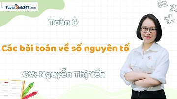Các bài toán về số nguyên tố | Toán 6 Nâng Cao | GV: Nguyễn Thị Yến