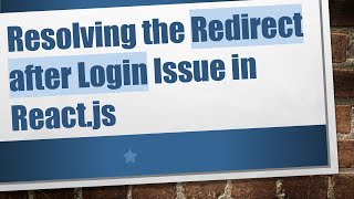 Resolving the Redirect after Login Issue in React.js