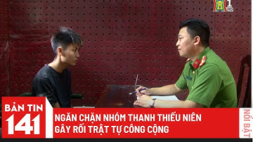 Ngăn chặn nhóm thanh thiếu niên gây rối trật tự công cộng | Bản tin 141 ngày 09/06/2023