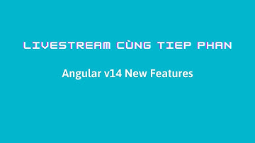 Livestream Cùng Tiep Phan: Tính Năng Mới Trong Angular v14 Phần 2