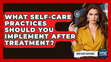 What Self-Care Practices Should You Implement After Treatment? - Mind Over Substance