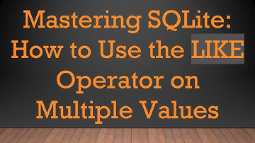 Mastering SQLite: How to Use the LIKE Operator on Multiple Values