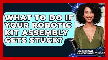 What To Do If Your Robotic Kit Assembly Gets Stuck? - Everything About Robotics Explained