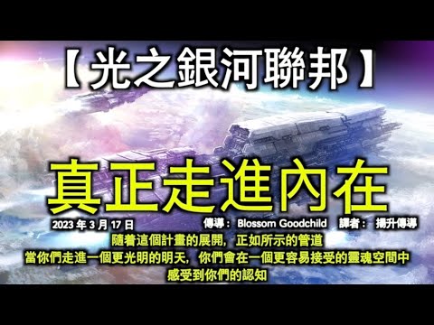 真正走進內在【光之銀河聯邦】隨着這個計畫的展開，正如所示的管道，當你們走進一個更光明的明天，你們會在一個更容易接受的靈魂空間中感受到你們的認知