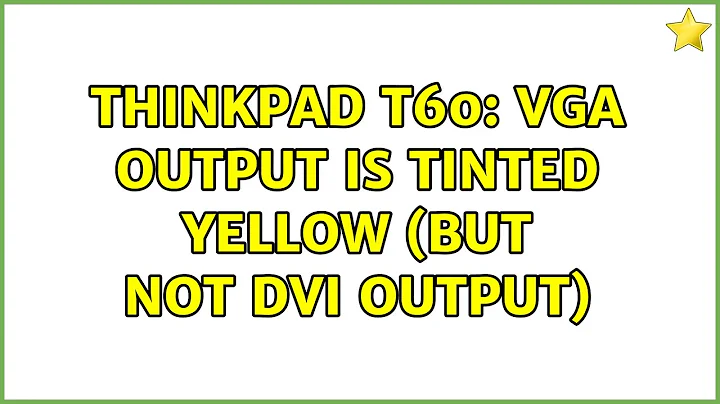 Thinkpad T60: VGA output is tinted yellow (but not DVI output) (5 Solutions!!)