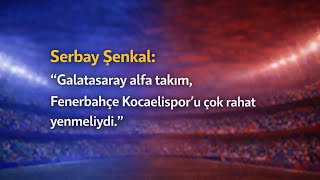 Serbay Şenkal Galatasaray Alfa Takim, Fenerbahçe Kocaeli̇sporu Çok Rahat Yenmeli̇ydi̇.