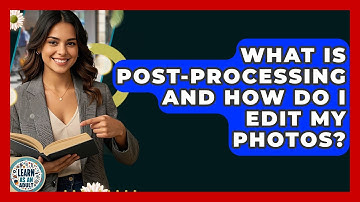 What Is Post-processing And How Do I Edit My Photos? - Learn As An Adult