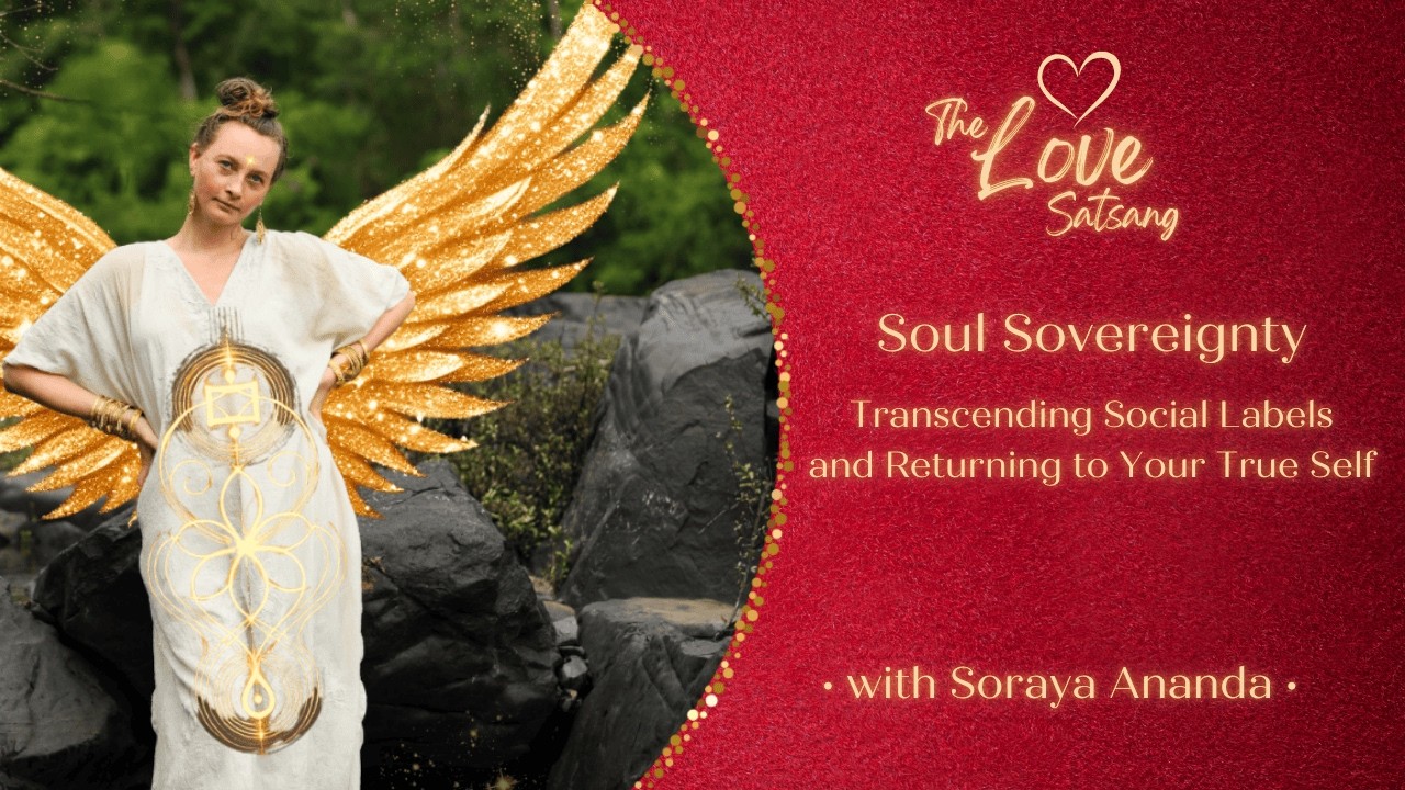 Soul Sovereignty – Transcending Social Labels & Return to Soul | The Love Satsang with Soraya Ananda