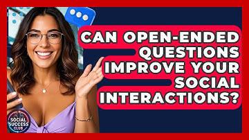 Can Open-ended Questions Improve Your Social Interactions? - Social Success Club