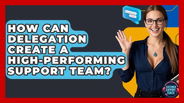 How Can Delegation Create A High-performing Support Team? - Customer Support Coach