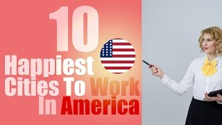 The 10 Happiest Cities To Work In America