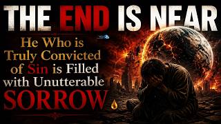 The End Is Near: He Who Is Truly Convicted Of Sin Is Filled With Unutterable Sorrow