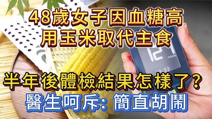 48歲女子因血糖高，用玉米取代主食，半年後體檢怎樣了？醫生呵斥：簡直胡鬧。