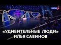 «Удивительные люди» — Илья Савинов